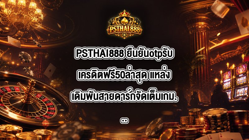 PSTHAI888 ยืนยันotpรับเครดิตฟรี50ล่าสุด